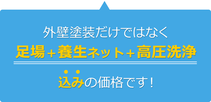 外壁塗装だけではなく足場＋養生ネット＋高圧洗浄込みの価格です！