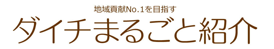 地域貢献No.1を目指すダイチまるごと紹介