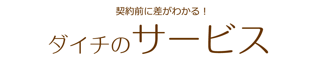 契約前に差がわかる！ダイチのサービス