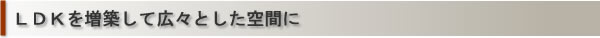 LDKを増築して広々とした空間に