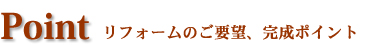 リフォームのご要望、完成ポイント