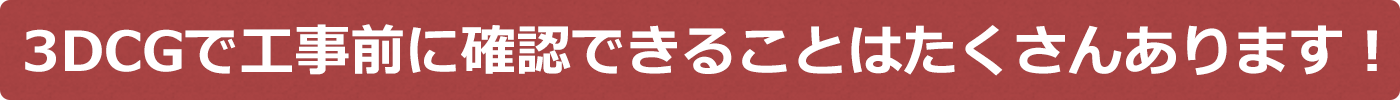 3D CGで工事前に確認できることはたくさんあります!