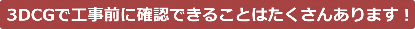 3D CGで工事前に確認できることはたくさんあります！