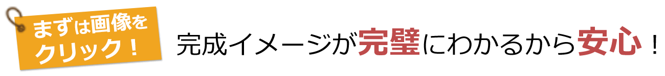 完成イメージが完璧にわかるから安心！