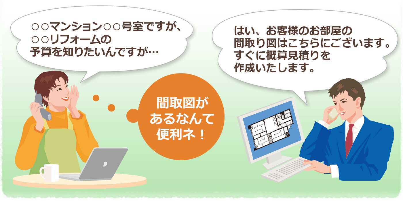 マンションリフォーム即答便の電話の会話 リフォームの予算が知りたいのですが?間取り図があるなんて便利ね。マンションリフォーム即答便の電話の会話 はい、お客様のお部屋の間取り図はこちらにございます。すぐに概算見積りを作成いたします